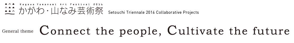 KAGAWA YAMANAMI Arts Festival 2016.Setouchi Triennale 2016 Collaborative Projects,General theme "Connect the people, Cultivate the future"